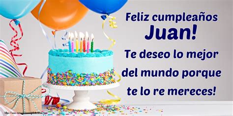 Feliz Cumpleaños Juan Te Deseo Lo Mejor Del Mundo Porque Te Lo Re