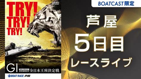 芦屋g1 読売新聞社杯 全日本王座決定戦 開設69周年記念 5日目 1～12r 動画コンテンツ Boatcast 公式ボートレース