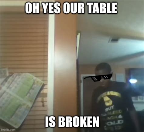 Oh No Our Table Its Broken Imgflip