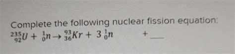 Solved Complete The Following Nuclear Fission Equation Chegg