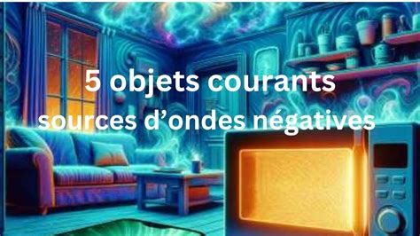 5 Objets de Votre Maison sources d Ondes Négatives et comment les