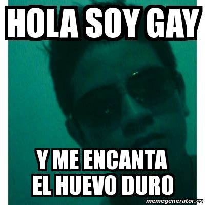 Meme Personalizado Hola Soy Gay Y Me Encanta El Huevo Duro 19591737