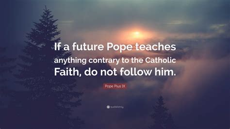 Pope Pius IX Quote If A Future Pope Teaches Anything Contrary To The