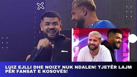 Luiz Ejlli Dhe Noizy Nuk Ndalen Tjet R Lajm P R Fansat E Kosov S