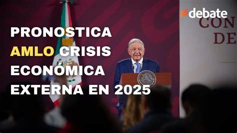 Pronostica Amlo Crisis Econ Mica Externa En Presume Buenas