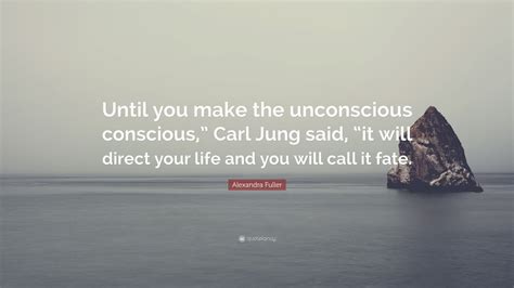 Alexandra Fuller Quote “until You Make The Unconscious Conscious ” Carl Jung Said “it Will