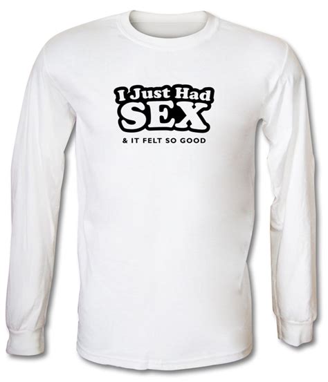 I Just Had Sex And It Felt So Good Long Sleeve T Shirt By Chargrilled