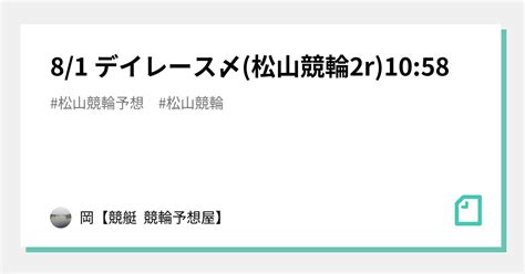 8 1 デイレース〆 松山競輪2r 10 58 ｜🌊岡🌊【🔥競艇 競輪予想屋🔥】