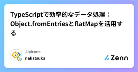 Typescriptで効率的なデータ処理：objectfromentriesとflatmapを活用する