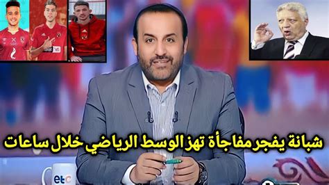 خلصت الحكاية شبانة يفجرها على الهوا رسميا توقيع ثلاثي الزمالك للاهلي