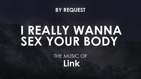 I Really Wanna Sex Your Body Link YouTube