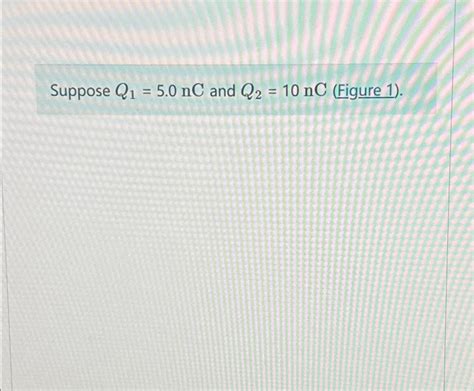 Solved Suppose Q1 5 0nC And Q2 10nC Figure 1 Chegg