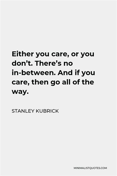 Stanley Kubrick Quote: Either you care, or you don't. There's no in-between. And if you care ...