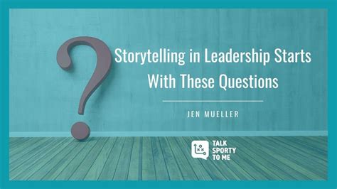 Storytelling In Leadership Starts With These Questions