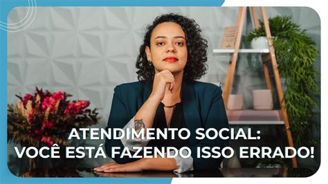 Atendimento Social Voc Est Fazendo Isso Errado Youtube