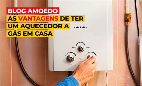 As Vantagens De Ter Um Aquecedor A G S Em Casa Blog Amoedo