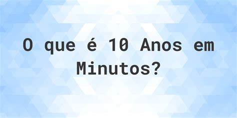 Quantos Minutos Tem 10 Anos - Quantos minutos existem em 10 anos? - Calculatio