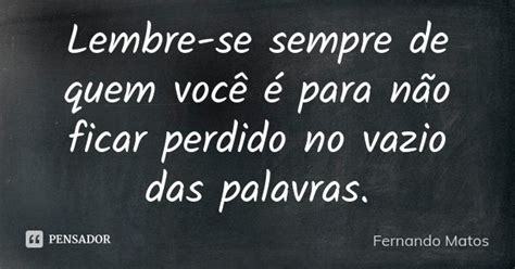 Lembre se sempre de quem você é para Fernando Matos Pensador