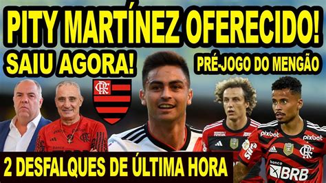 SAIU AGORA PITY MARTINEZ OFERECIDO AO FLAMENGO 2 DESFALQUES DE ÚLTIMA