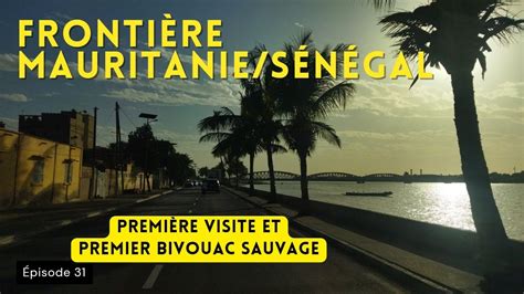 FRONTIÈRE de Diama MAURITANIE SÉNÉGAL et premier bivouac sauvage au