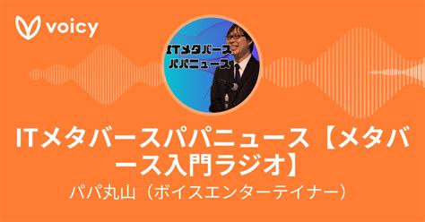 パパ丸山（ボイスエンターテイナー）「itパパニュース【日本の大人を毎朝、元気に、前向きに】」 Voicy 音声プラットフォーム