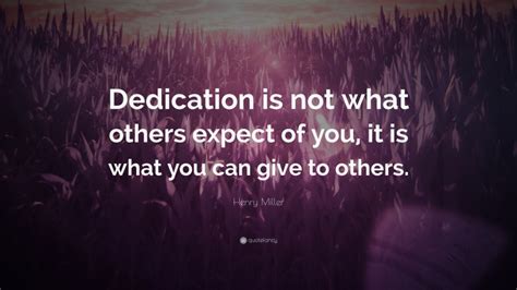 Henry Miller Quote “dedication Is Not What Others Expect Of You It Is What You Can Give To