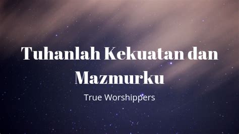 Lirik Dan Kunci Lagu Tuhanlah Kekuatan Dan Mazmurku True Worshippers