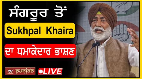 ਸਗਰਰ ਤ Sukhpal Khaira ਦ ਧਮਕਦਰ ਭਸਣ LIVE TV PUNJAB YouTube