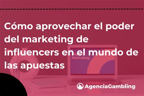 Cómo Aprovechar El Poder Del Marketing De Influencers En El Mundo De