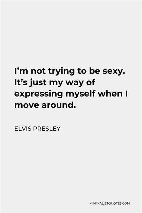 Elvis Presley Quote Im Not Trying To Be Sexy Its Just My Way Of