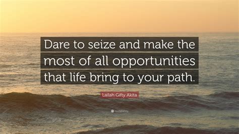 Lailah Ty Akita Quote “dare To Seize And Make The Most Of All Opportunities That Life Bring