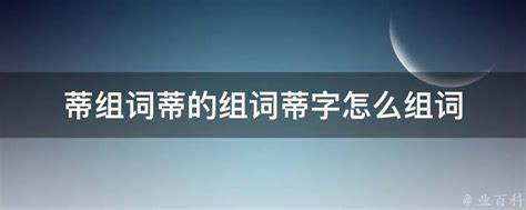 蒂组词蒂的组词蒂字怎么组词 业百科