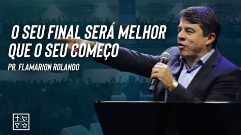 Pr Flamarion Rolando O Seu Final Ser Melhor Que O Seu Come O Youtube