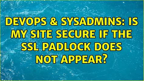 Devops Sysadmins Is My Site Secure If The Ssl Padlock Does Not