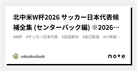 北中米w杯2026 サッカー日本代表候補全集 センターバック編 ※2026年まで随時更新 ｜uskuskuskusk