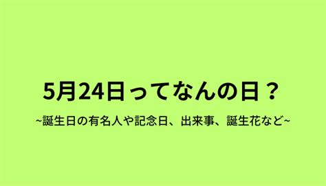 5月24日って何の日？誕生日の有名人や記念日、出来事、誕生花など 今日はなんの日