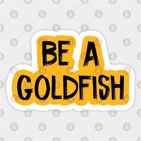 Be A Goldfish Be A Goldfish Sticker Teepublic