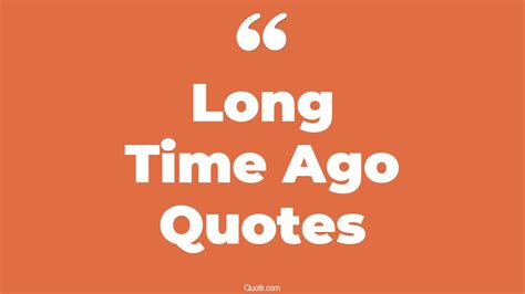 45+ Remarkable Long Time Ago Quotes That Will Unlock Your True Potential