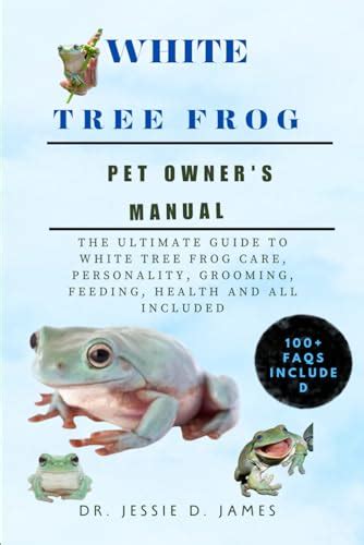 THE WHITE TREE FROG: ULTIMATE GUIDE TO WHITE TREE FROG CARE,PERSONALITY,GROOMING,FEEDING,HEALTH ...