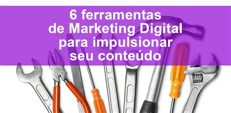 6 Ferramentas De Marketing Digital Para Impulsionar Seu Conteúdo