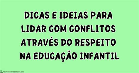 Dicas E Ideias Para Lidar Com Conflitos Através Do Respeito Na Educação