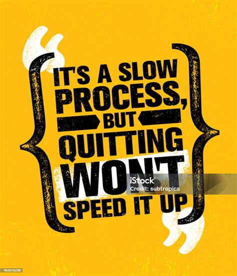 proses  lambat tetapi berhenti tidak  mempercepatnya