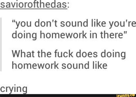 Saviorofthedas You Don T Sound Like You Re Doing Homework In There What The Fuck Does Doing