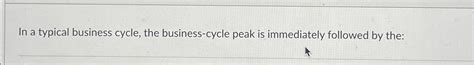 Solved In a typical business cycle, the business-cycle peak | Chegg.com