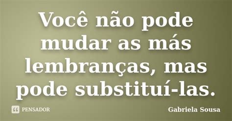 Você Não Pode Mudar As Más Gabriela Sousa Pensador