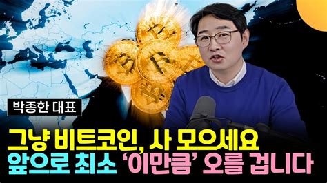 그냥 비트코인 사 모으세요 앞으로 최소 이만큼 오를 겁니다 박종한 대표 3부 Youtube