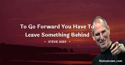 To Go Forward You Have To Leave Something Behind Steve Jobs Quotes