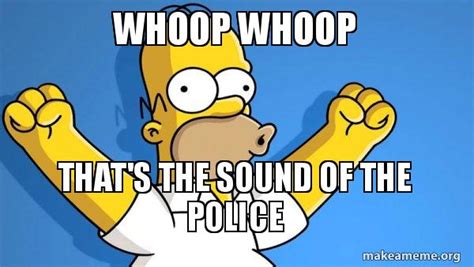 Woop Woop That's The Sound Of The Police - Whoop Whoop That's the sound of the police - Happy Homer Meme Generator