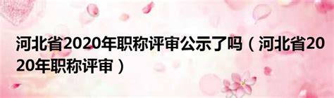 河北省2020年职称评审公示了吗（河北省2020年职称评审） 51房产网