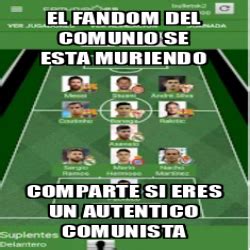 Meme Personalizado El Fandom Del Comunio Se Esta Muriendo Comparte Si